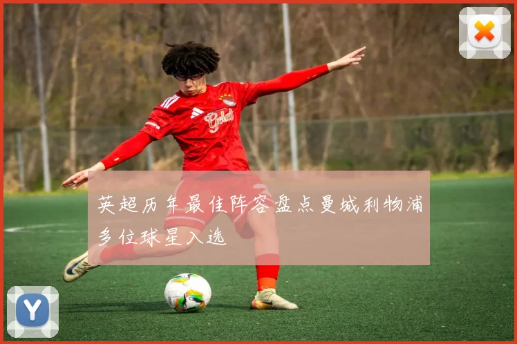 英超历年最佳阵容盘点曼城利物浦多位球星入选