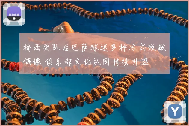 梅西离队后巴萨球迷多种方式致敬偶像 俱乐部文化认同持续升温