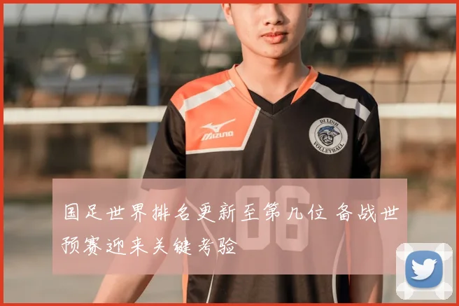 国足世界排名更新至第几位 备战世预赛迎来关键考验