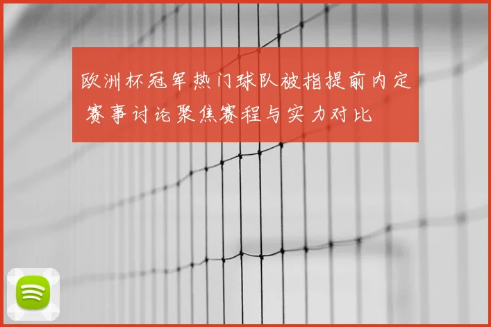 欧洲杯冠军热门球队被指提前内定 赛事讨论聚焦赛程与实力对比
