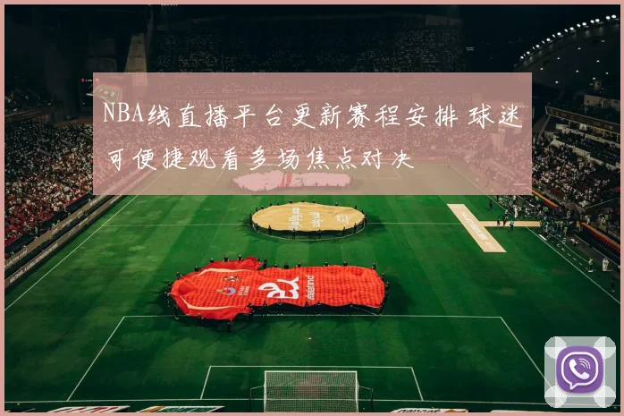 NBA线直播平台更新赛程安排 球迷可便捷观看多场焦点对决