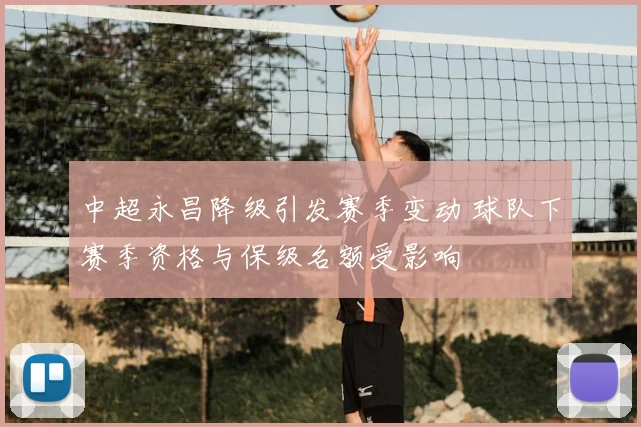 中超永昌降级引发赛季变动 球队下赛季资格与保级名额受影响