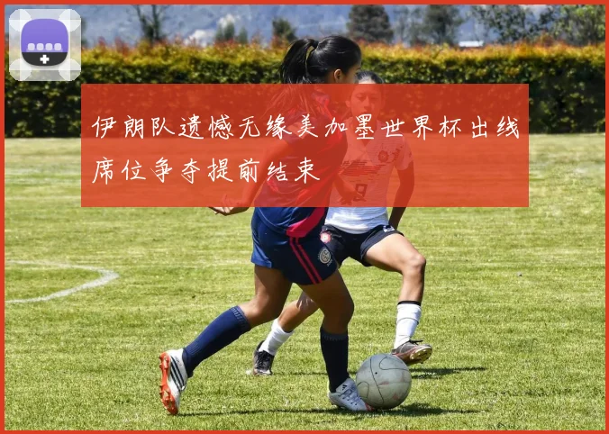 伊朗队遗憾无缘美加墨世界杯出线席位争夺提前结束