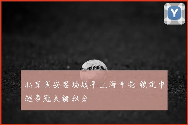 北京国安客场战平上海申花 锁定中超争冠关键积分