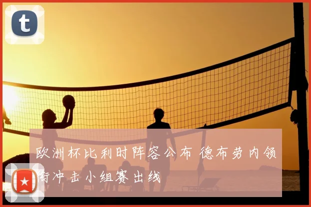 欧洲杯比利时阵容公布 德布劳内领衔冲击小组赛出线