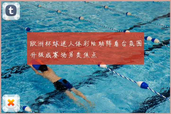 欧洲杯球迷人体彩绘助阵看台氛围升级成赛场另类焦点