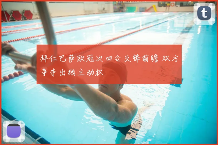 拜仁巴萨欧冠次回合交锋前瞻 双方争夺出线主动权