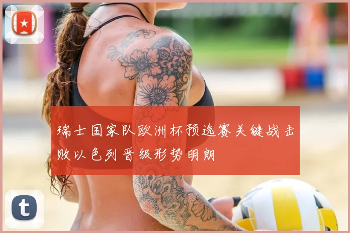 瑞士国家队欧洲杯预选赛关键战击败以色列晋级形势明朗