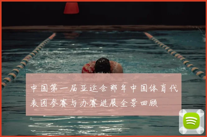 中国第一届亚运会那年中国体育代表团参赛与办赛进展全景回顾