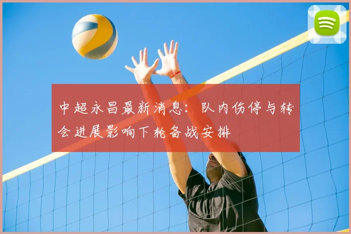 中超永昌最新消息：队内伤停与转会进展影响下轮备战安排