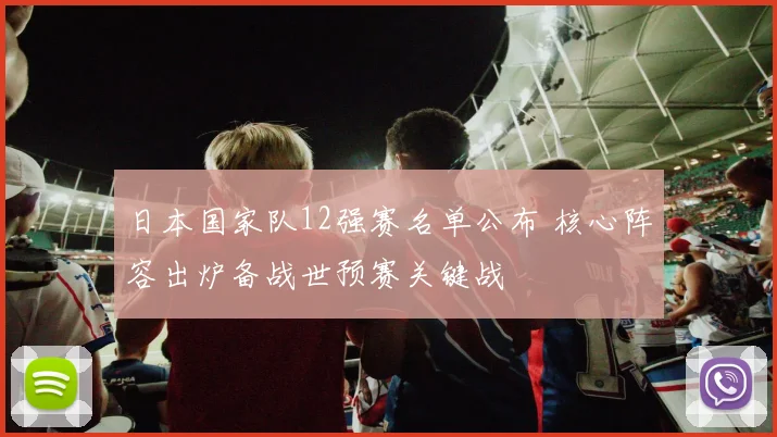 日本国家队12强赛名单公布 核心阵容出炉备战世预赛关键战