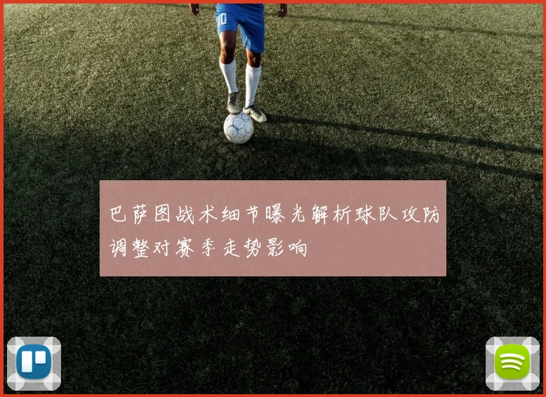 巴萨图战术细节曝光解析球队攻防调整对赛季走势影响