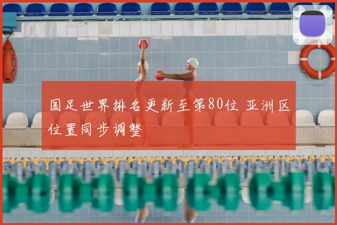 国足世界排名更新至第80位 亚洲区位置同步调整