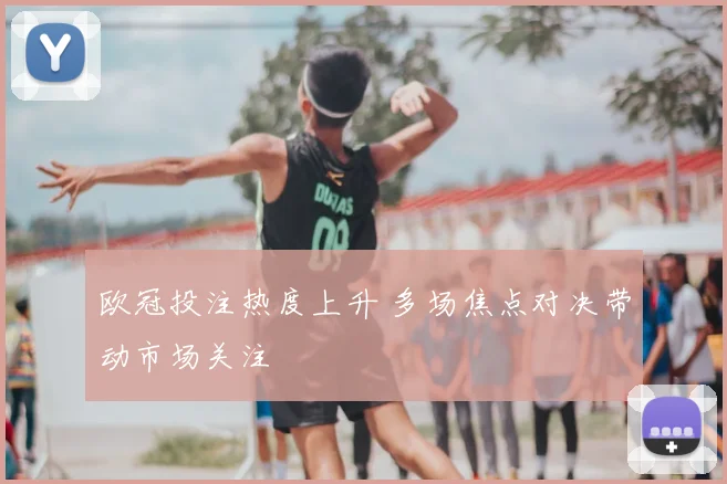 欧冠投注热度上升 多场焦点对决带动市场关注