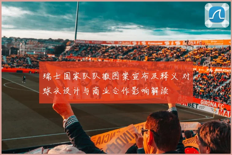 瑞士国家队队徽图案宣布及释义 对球衣设计与商业合作影响解读