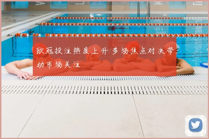 欧冠投注热度上升 多场焦点对决带动市场关注