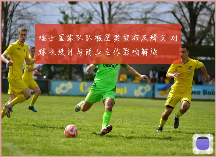 瑞士国家队队徽图案宣布及释义 对球衣设计与商业合作影响解读