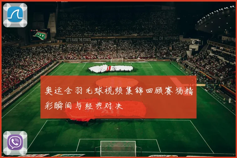 奥运会羽毛球视频集锦回顾赛场精彩瞬间与经典对决