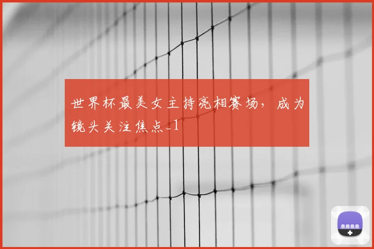 世界杯最美女主持亮相赛场，成为镜头关注焦点_1