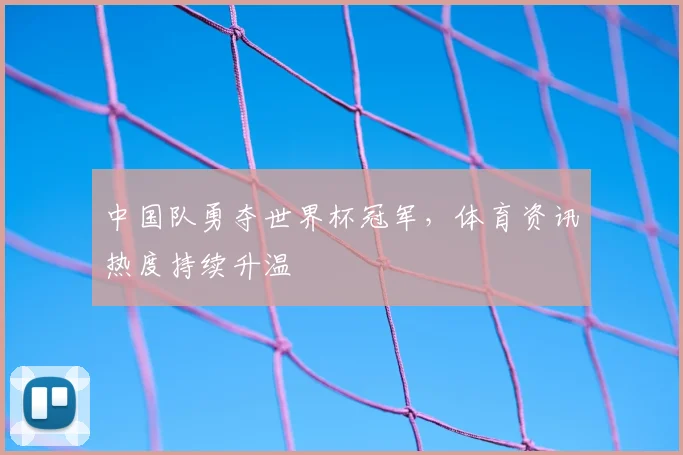 中国队勇夺世界杯冠军,体育资讯热度持续升温