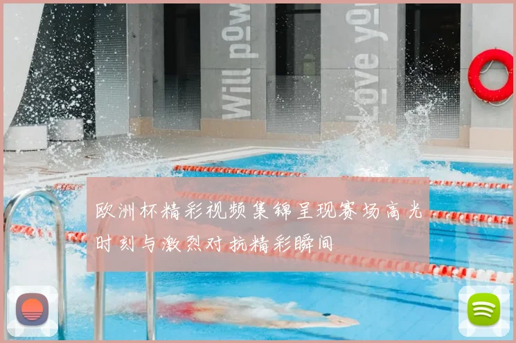 欧洲杯精彩视频集锦呈现赛场高光时刻与激烈对抗精彩瞬间