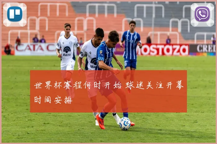 世界杯赛程何时开始 球迷关注开幕时间安排