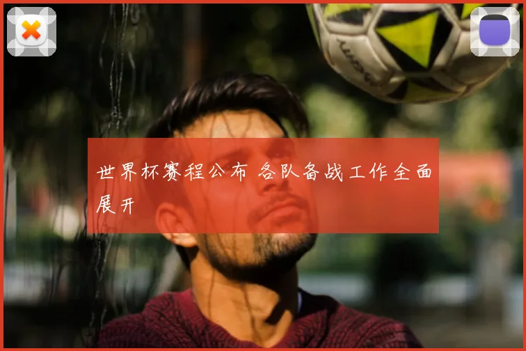 世界杯赛程公布 各队备战工作全面展开