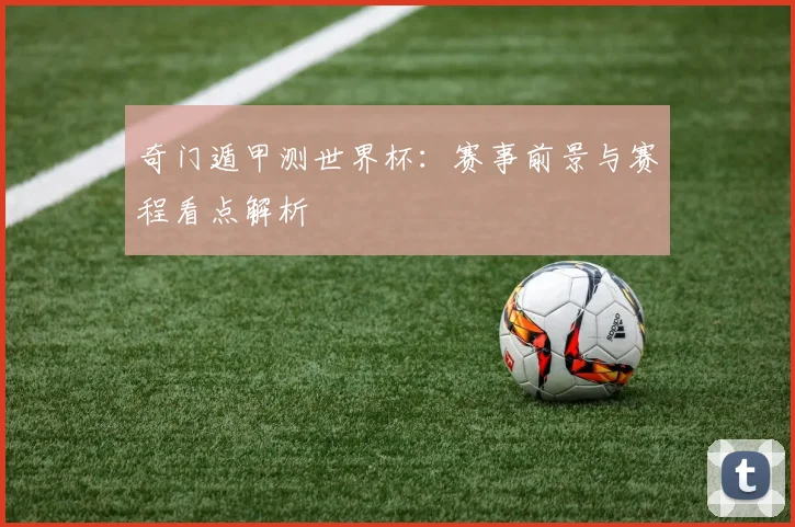 奇门遁甲测世界杯：赛事前景与赛程看点解析