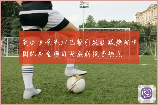 奥运金条亮相巴黎引发收藏热潮中国队夺金项目或成新投资热点
