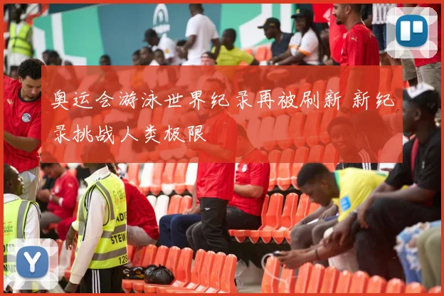 奥运会游泳世界纪录再被刷新 新纪录挑战人类极限